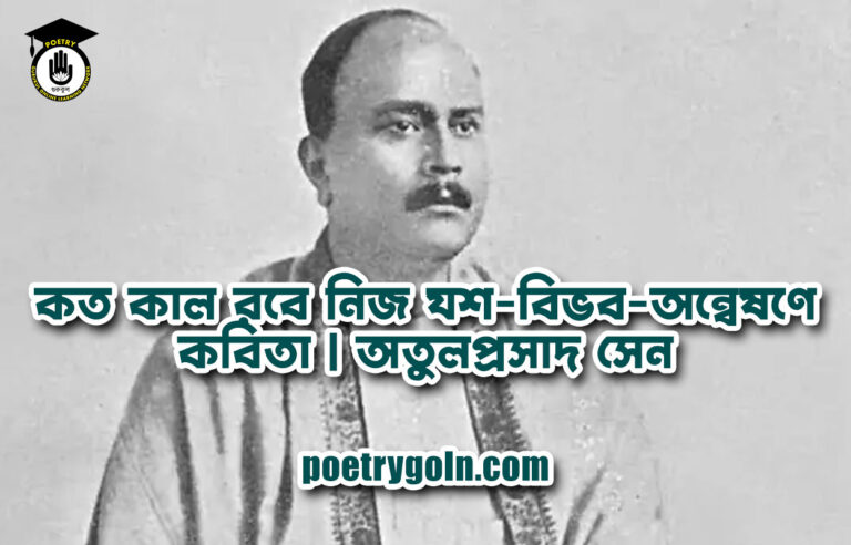 কত কাল রবে নিজ যশ-বিভব-অন্বেষণে কবিতা | অতুলপ্রসাদ সেন