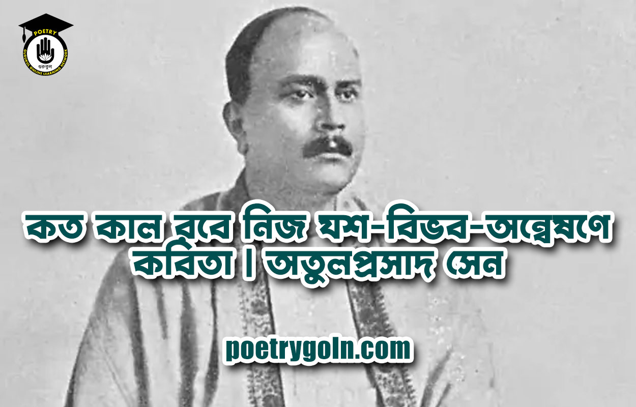কত কাল রবে নিজ যশ-বিভব-অন্বেষণে কবিতা | অতুলপ্রসাদ সেন