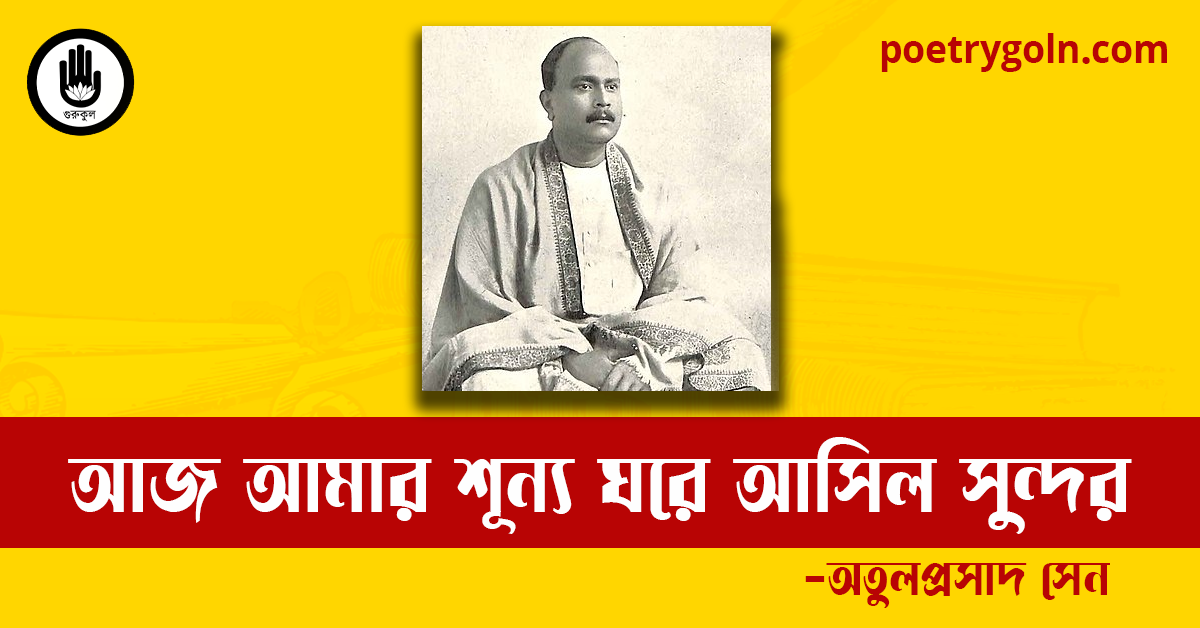 আজ আমার শূন্য ঘরে আসিল সুন্দর কবিতা | অতুলপ্রসাদ সেন