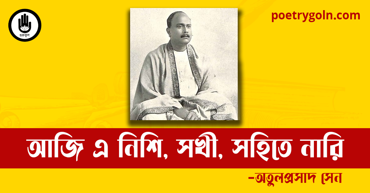 আজি এ নিশি, সখী, সহিতে নারি কবিতা | অতুলপ্রসাদ সেন