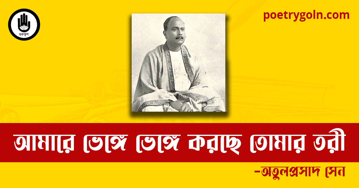 আমারে ভেঙ্গে ভেঙ্গে করছে তোমার তরী কবিতা | অতুলপ্রসাদ সেন