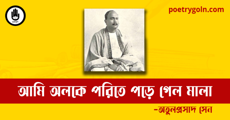 আমি অলকে পরিতে পড়ে গেল মালা কবিতা | অতুলপ্রসাদ সেন