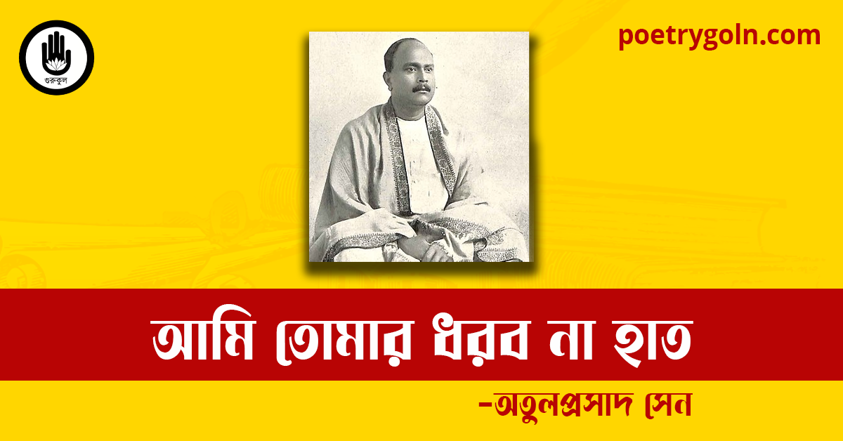 আমি তোমার ধরব না হাত কবিতা | অতুলপ্রসাদ সেন
