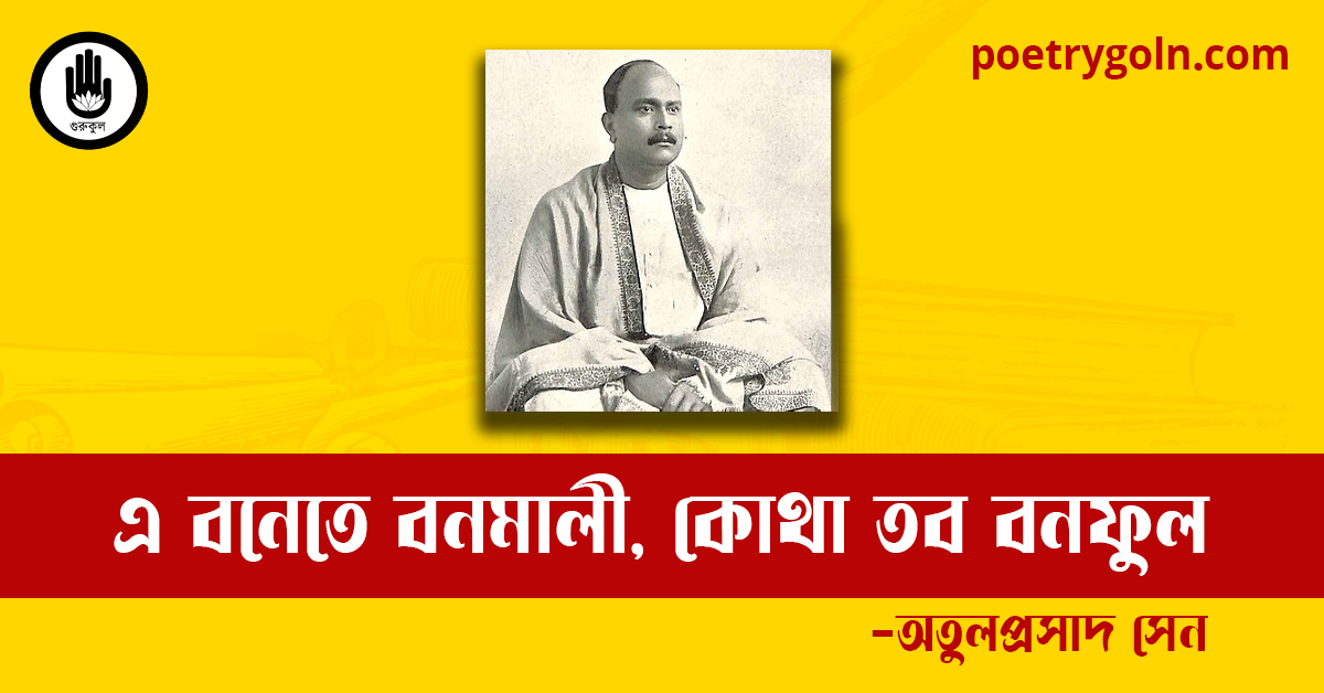 এ বনেতে বনমালী, কোথা তব বনফুল কবিতা | অতুলপ্রসাদ সেন
