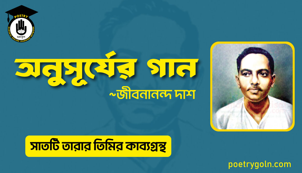 অনুসূর্যের গান - জীবনানন্দ দাশ ( সাতটি তারার তিমির কাব্যগ্রন্থ , ১৯৪৮)