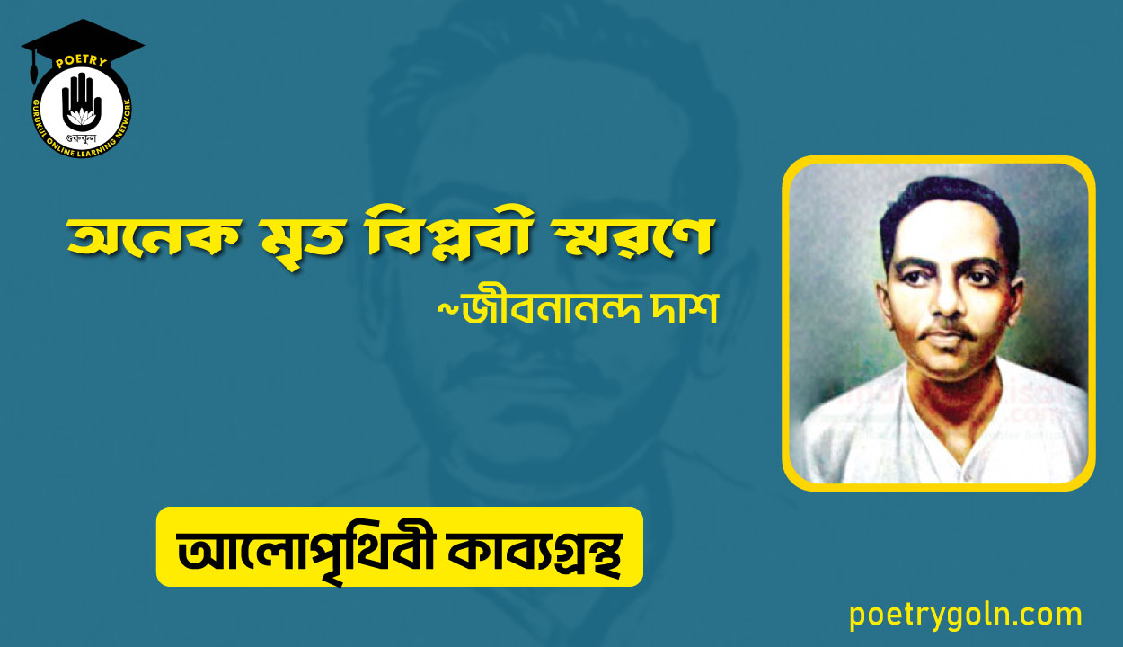 অনেক মৃত বিপ্লবী স্মরণে । জীবনানন্দ দাশ । আলো পৃথিবী কাব্যগ্রন্থ,১৯৮১