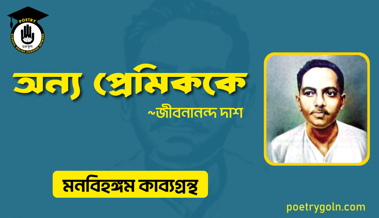 অন্য প্রেমিককে । জীবনানন্দ দাশ । মনবিহঙ্গম কাব্যগ্রন্থ,১৯৭৯