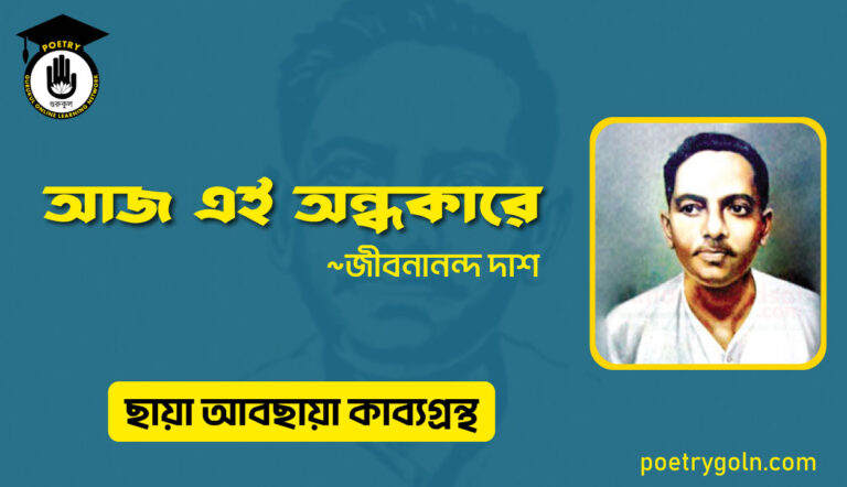 আজ এই অন্ধকারে । জীবনানন্দ দাশ । ছায়া আবছায়া কাব্যগ্রন্থ,২০০৪