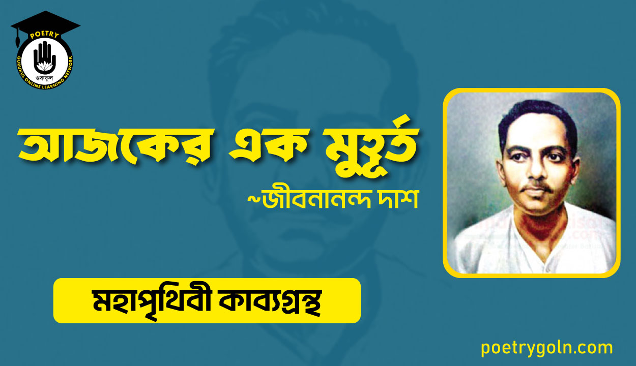আজকের এক মুহূর্ত - জীবনানন্দ দাশ ( মহাপৃথিবী কাব্যগ্রন্থ ,১৯৪৪ )