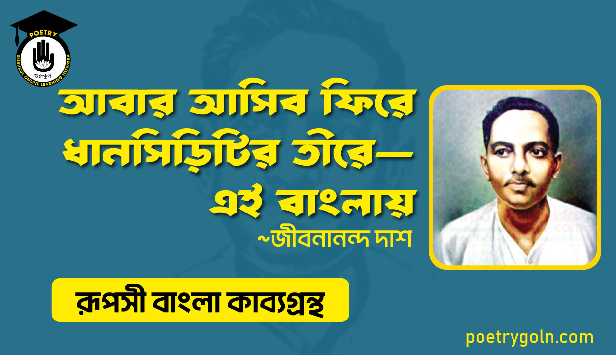 আবার আসিব ফিরে ধানসিড়িটির তীরে - জীবনানন্দ দাশ ( রূপসী বাংলা কাব্যগ্রন্থ , ১৯৫৭ )