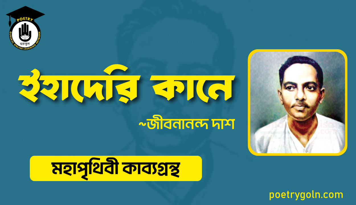 ইহাদেরি কানে - জীবনানন্দ দাশ ( মহাপৃথিবী কাব্যগ্রন্থ ,১৯৪৪ )