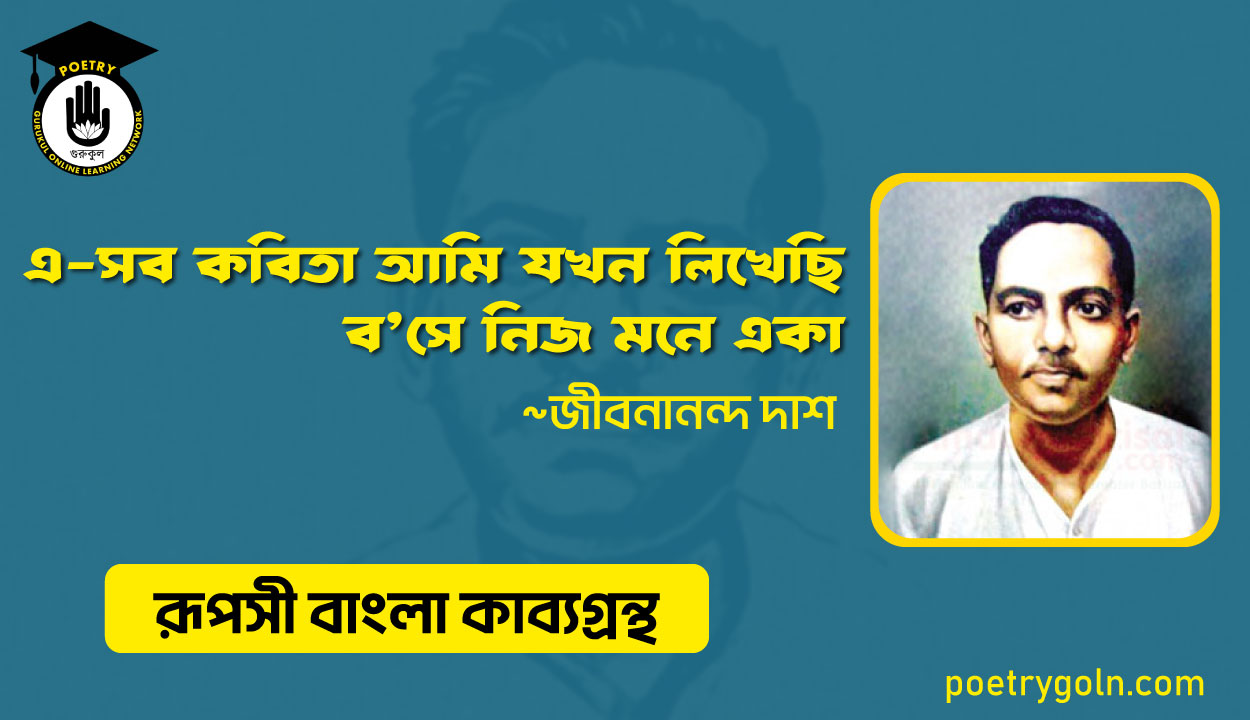 এ-সব কবিতা আমি যখন লিখেছি ব’সে নিজ মনে একা । জীবনানন্দ দাশ । রূপসী বাংলা কাব্যগ্রন্থ , ১৯৫৭