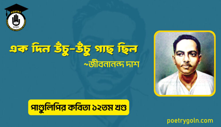 এক দিন উঁচু-উঁচু গাছ ছিল । জীবনানন্দ দাশ । পাণ্ডুলিপি কাব্যগ্রন্থ,২০০৫