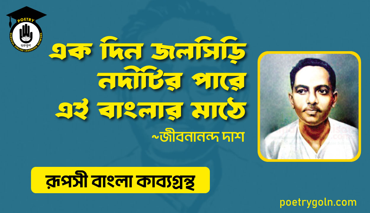 এক দিন জলসিড়ি নদীটির পারে এই বাংলার মাঠে - জীবনানন্দ দাশ ( রূপসী বাংলা কাব্যগ্রন্থ , ১৯৫৭ )