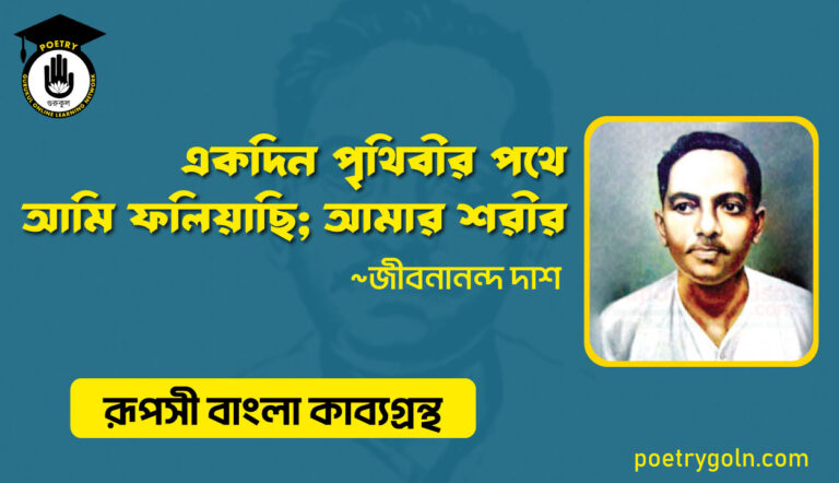 একদিন পৃথিবীর পথে আমি ফলিয়াছি; আমার শরীর । জীবনানন্দ দাশ । রূপসী বাংলা কাব্যগ্রন্থ , ১৯৫৭