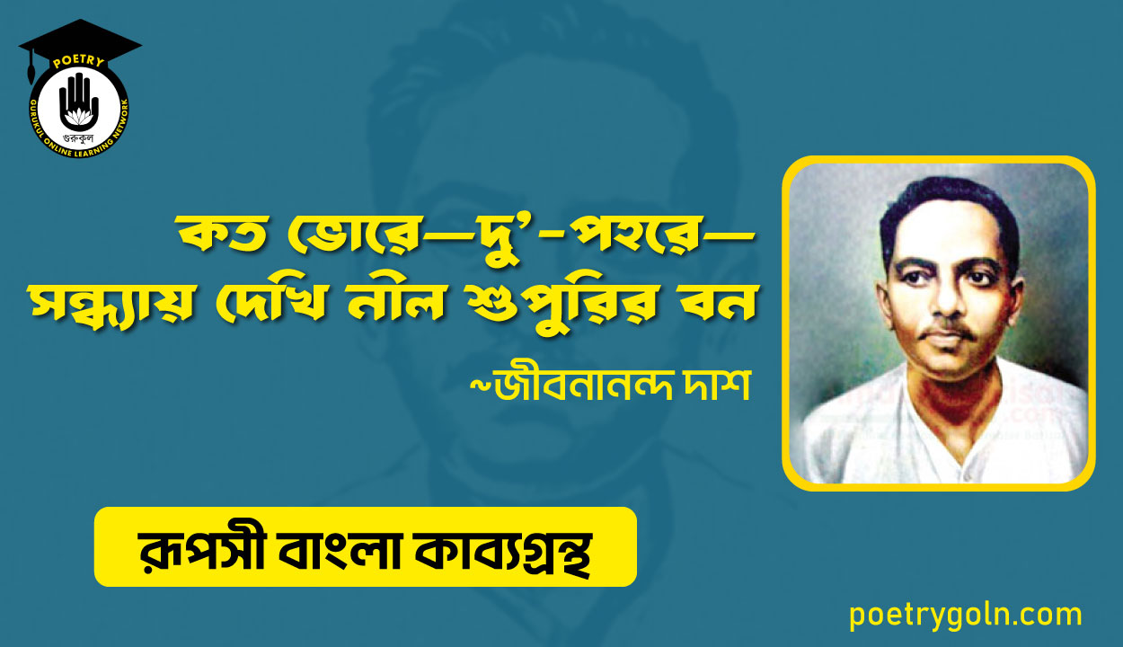 কত ভোরে—দু’-পহরে—সন্ধ্যায় দেখি নীল শুপুরির বন । জীবনানন্দ দাশ ( রূপসী বাংলা কাব্যগ্রন্থ , ১৯৫৭ )