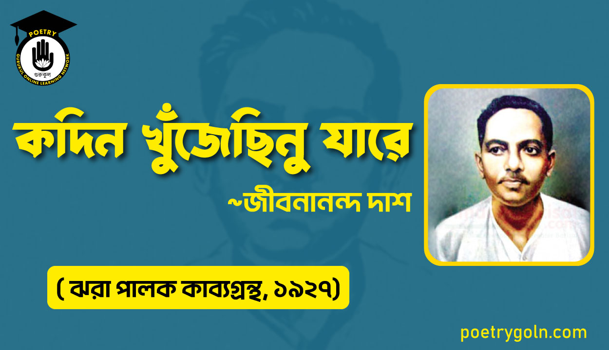 কদিন খুঁজেছিনু যারে - জীবনানন্দ দাশ ( ঝরা পালক কাব্যগ্রন্থ, ১৯২৭)