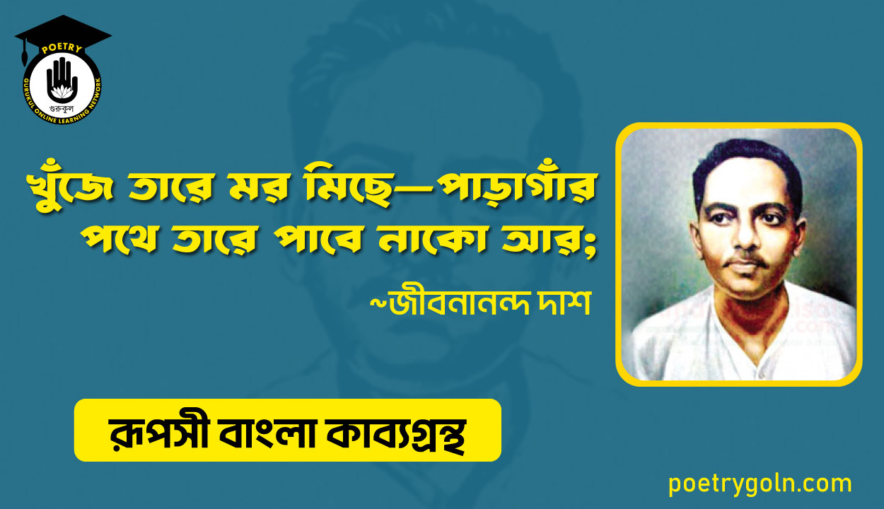 খুঁজে তারে মর মিছে—পাড়াগাঁর পথে তারে পাবে নাকো আর - জীবনানন্দ দাশ ( রূপসী বাংলা কাব্যগ্রন্থ , ১৯৫৭ )