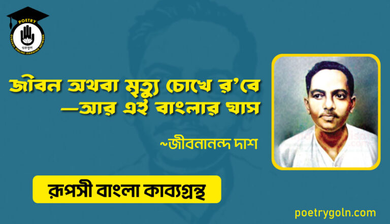 জীবন অথবা মৃত্যু চোখে রবে - জীবনানন্দ দাশ ( রূপসী বাংলা কাব্যগ্রন্থ , ১৯৫৭ )