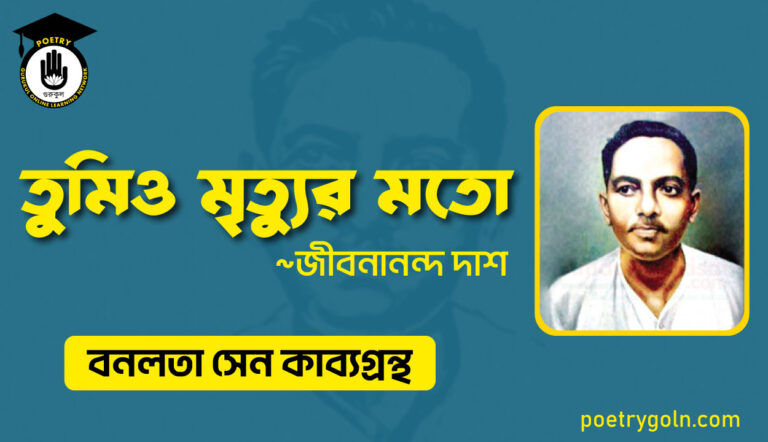 তুমিও মৃত্যুর মতো - জীবনানন্দ দাশ ( বনলতা সেন কাব্যগ্রন্থ ,১৯৪২ )