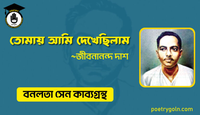 তোমায় আমি দেখেছিলাম - জীবনানন্দ দাশ ( বনলতা সেন কাব্যগ্রন্থ ,১৯৪২ )