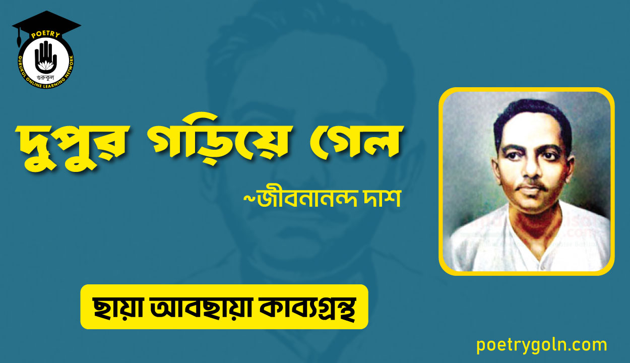 দুপুর গড়িয়ে গেল । জীবনানন্দ দাশ । ছায়া আবছায়া কাব্যগ্রন্থ,২০০৪
