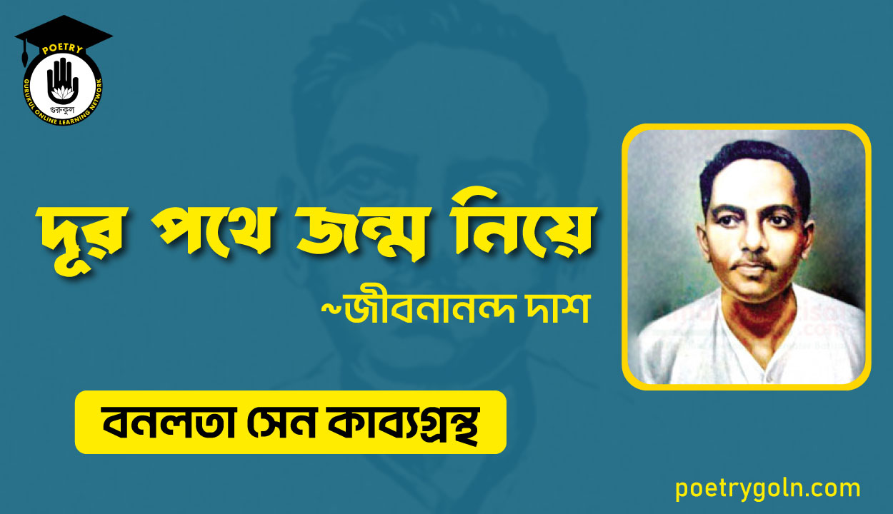 দূর পথে জন্ম নিয়ে - জীবনানন্দ দাশ ( বনলতা সেন কাব্যগ্রন্থ ,১৯৪২ )