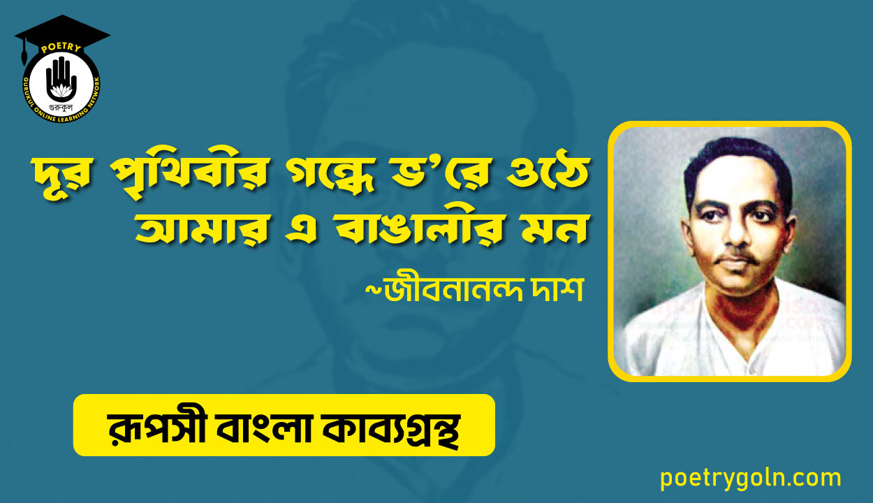 দূর পৃথিবীর গন্ধে ভ’রে ওঠে আমার এ বাঙালীর মন । জীবনানন্দ দাশ । রূপসী বাংলা কাব্যগ্রন্থ , ১৯৫৭