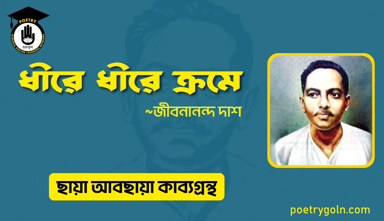 ধীরে ধীরে ক্রমে । জীবনানন্দ দাশ । ছায়া আবছায়া কাব্যগ্রন্থ,২০০৪