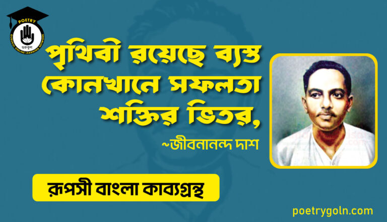 পৃথিবী রয়েছে ব্যস্ত কোনখানে সফলতা শক্তির ভিতর - জীবনানন্দ দাশ ( রূপসী বাংলা কাব্যগ্রন্থ , ১৯৫৭ )
