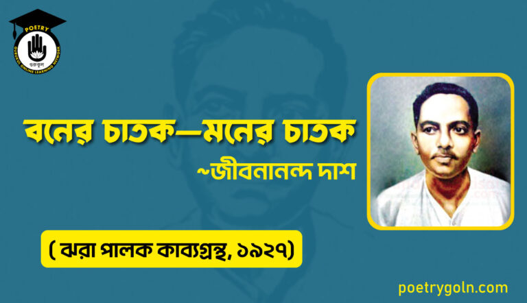 বনের চাতক মনের চাতক-জীবনানন্দ দাশ ( ঝরা পালক কাব্যগ্রন্থ, ১৯২৭)