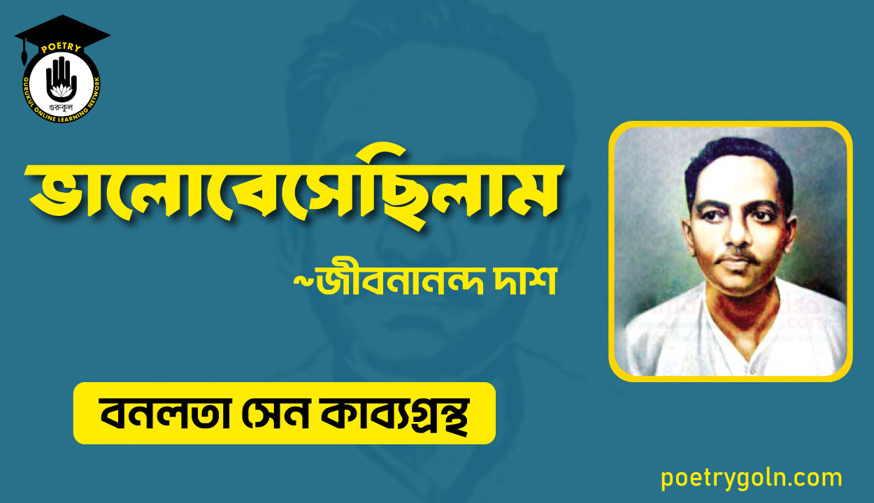 ভালোবেসেছিলাম কবিতা - জীবনানন্দ দাশ ( বনলতা সেন কাব্যগ্রন্থ ,১৯৪২ )