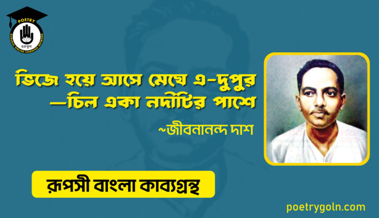ভিজে হয়ে আসে মেঘে এ-দুপুর—চিল একা নদীটির পাশে - জীবনানন্দ দাশ ( রূপসী বাংলা কাব্যগ্রন্থ , ১৯৫৭ )