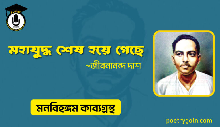 মহাযুদ্ধ শেষ হয়ে গেছে । জীবনানন্দ দাশ । মনবিহঙ্গম কাব্যগ্রন্থ,১৯৭৯