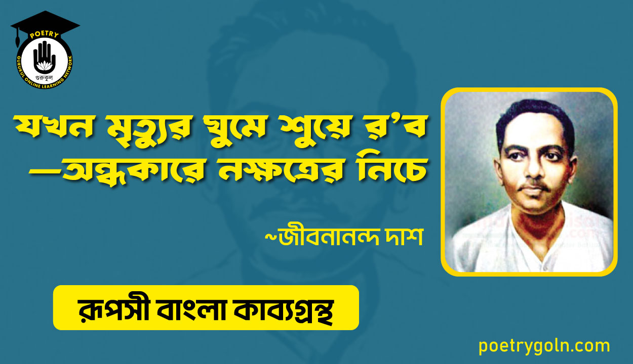 যখন মৃত্যুর ঘুমে শ‍ুয়ে র’ব—অন্ধকারে নক্ষত্রের নিচে - জীবনানন্দ দাশ ( রূপসী বাংলা কাব্যগ্রন্থ , ১৯৫৭ )