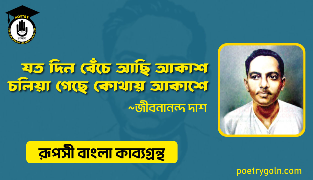 যত দিন বেঁচে আছি আকাশ চলিয়া গেছে কোথায় আকাশে - জীবনানন্দ দাশ ( রূপসী বাংলা কাব্যগ্রন্থ , ১৯৫৭ )
