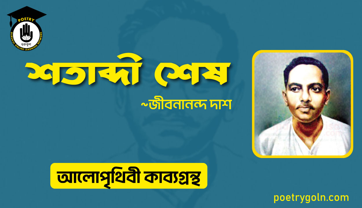 শতাব্দী শেষ । জীবনানন্দ দাশ । আলো পৃথিবী কাব্যগ্রন্থ,১৯৮১