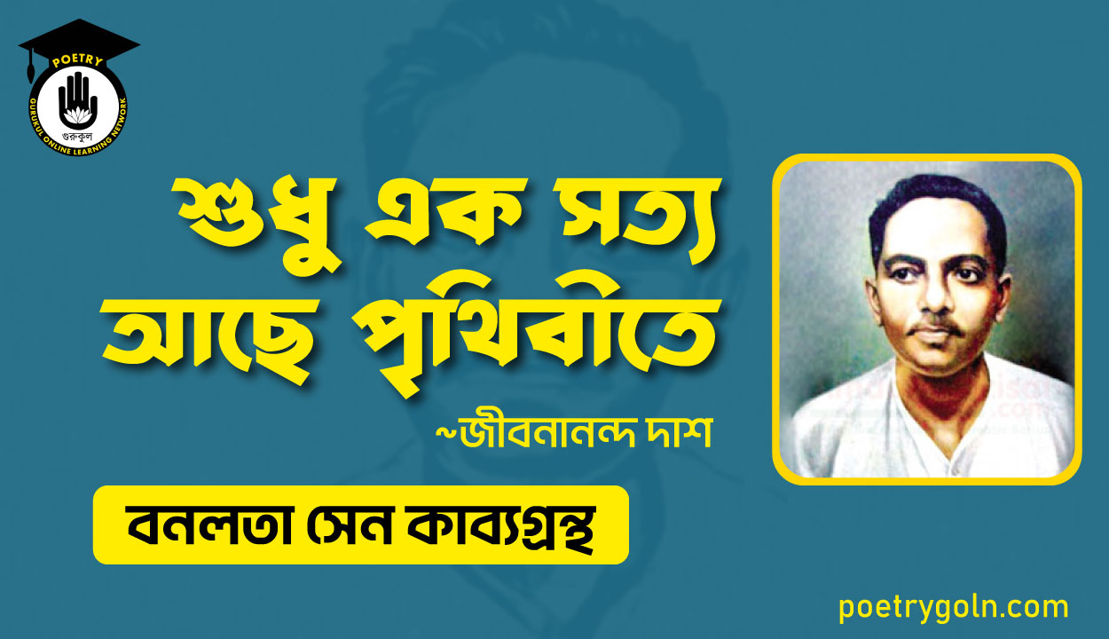 শুধু এক সত্য আছে পৃথিবীতে - জীবনানন্দ দাশ ( বনলতা সেন কাব্যগ্রন্থ ,১৯৪২ )