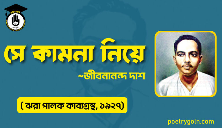 সে কামনা নিয়ে - জীবনানন্দ দাশ ( ঝরা পালক কাব্যগ্রন্থ, ১৯২৭)
