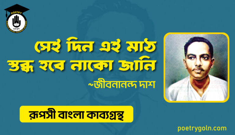 সেই দিন এই মাঠ স্তব্ধ হবে নাকো জানি - জীবনানন্দ দাশ ( রূপসী বাংলা কাব্যগ্রন্থ , ১৯৫৭ )